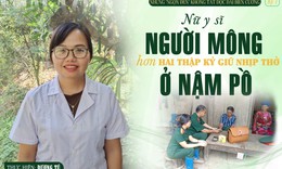 Những "ngọn đèn" không tắt dọc dải biên cương (Kỳ 1): Nữ y sĩ người Mông hơn hai thập kỷ giữ nhịp thở Nậm Pồ