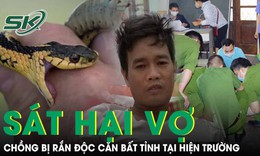 Chồng sát hại vợ, chưa kịp lẩn trốn thì bị rắn độc cắn bất tỉnh ngay tại hiện trường