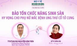 Truyền hình trực tuyến: Bảo tồn chức năng sinh sản – Hy vọng cho phụ nữ mắc bệnh ung thư cổ tử cung