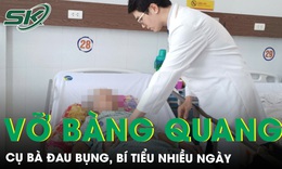 Đau bụng, bí tiểu nhiều ngày, cụ bà bất ngờ vỡ bàng quang tự phát