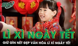 Giữ gìn nét đẹp văn hóa lì xì ‘mừng tuổi’ ngày Tết Nguyên đán