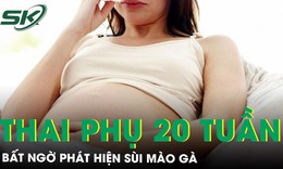 Thai phụ 20 tuần phát hiện sùi mào gà lan rộng vùng sinh dục 