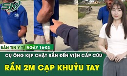 Bản Tin Y Tế 16/3: Cụ ông 79 tuổi đi cấp cứu với con rắn 2m cắn chặt vào khuỷu tay