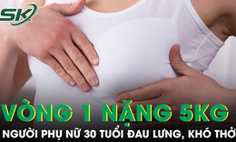 Vòng một nặng gần 5kg khiến người phụ nữ 30 tuổi đau lưng, khó thở