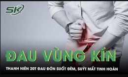 Chịu đau vùng kín suốt đêm, nam thanh niên 20 tuổi suýt mất tinh hoàn