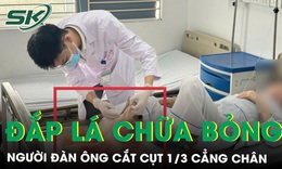Người đàn ông phải cắt cụt 1/3 cẳng chân vì đắp lá chữa bỏng