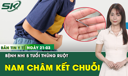 Bản tin Y tế 21/3: Phẫu thuật thành công bệnh nhi 5 tuổi thủng ruột do nam châm