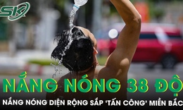 Nắng nóng diện rộng sắp ‘tấn công’ miền Bắc, có nơi vượt 38 độ, người dân cần chủ động ứng phó