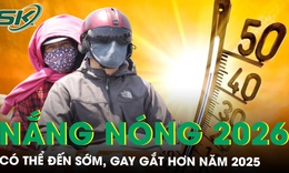 Nắng nóng năm 2026 có thể đến sớm, gay gắt hơn năm 2025, cao điểm từ tháng 6–8
