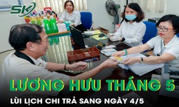 Lương hưu, trợ cấp tháng 5 trả chậm do nghỉ lễ, nhận tiền từ sau ngày 4/5