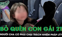 Bỏ quên con gái 2 tuổi trên xe, người cha có phải chịu trách nhiệm pháp lý?