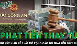 Bộ Công an đề xuất mở rộng các tội phạt tiền thay tù, tiếp tục thu hẹp phạm vi áp dụng án tử hình