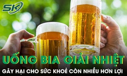 Uống bia giải nhiệt ngày nắng nóng gây hại nhiều hơn lợi