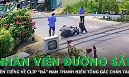 Người trong cuộc lên tiếng về clip “đá” nam thanh niên tông gãy gác chắn tàu