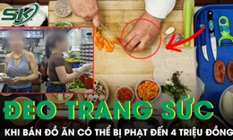 Đề xuất phạt đến 4 triệu đồng nếu đeo đồng hồ, trang sức khi bán đồ ăn