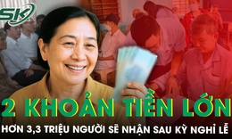 Hơn 3,3 triệu người dân sẽ nhận được 2 khoản tiền lớn ngay sau kỳ nghỉ lễ 30/4-1/5
