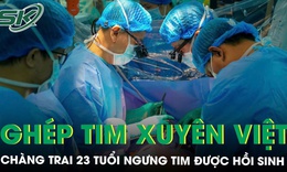 Chàng trai 23 tuổi ngưng tim được hồi sinh nhờ ca ghép tim xuyên Việt