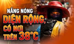 Nắng nóng diện rộng có nơi trên 38°C