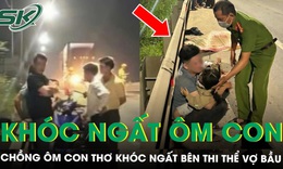 Xót xa cảnh người chồng ôm con thơ khóc ngất bên thi thể vợ bầu sắp sinh tử vong vì tai nạn
