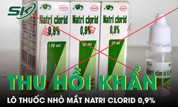 Thu hồi khẩn lô thuốc nhỏ mắt Natri clorid 0,9% vì không đạt chất lượng