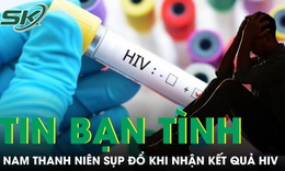 Tin bạn tình 'an toàn', nam thanh niên 25 tuổi sụp đổ khi nhận kết quả HIV dương tính