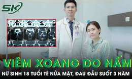 Viêm xoang do nấm, nữ sinh 18 tuổi tê nửa mặt, đau đầu suốt 3 năm