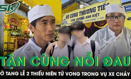 Nỗi đau xé lòng ở tang lễ hai thiếu niên tử vong trong xe cháy tại Đà Nẵng, xót xa hoàn cảnh nạn nhân