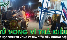Thả diều gần đường điện cao thế, 2 học sinh lớp 8 tử vong thương tâm