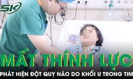 Cô gái 21 tuổi mất thính lực tai trái, bác sĩ phát hiện đột quỵ não do khối u trong tim 