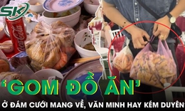 Tranh cãi chuyện đi ăn cưới rồi ‘gom đồ ăn’ mang về, văn minh hay kém duyên?