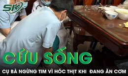 Cụ bà ngừng tim vì hóc thịt được cứu sống ngoạn mục 