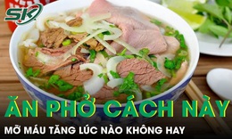Ăn phở theo cách này mỗi sáng, mỡ máu tăng lúc nào không hay