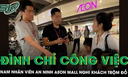 Đình chỉ công việc nhân viên an ninh AEON Mall Long Biên quy chụp khách ăn trộm đồ, người phụ nữ lên tiếng