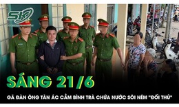 Sáng 21/6: Gã đàn ông ra tay tàn độc, cầm bình trà chứa nước sôi ném vào vùng hiểm của 'đối thủ'
