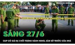Sáng 27/6: Cô gái bị 2 đối tượng hành hung, sàm sỡ trước cửa nhà 