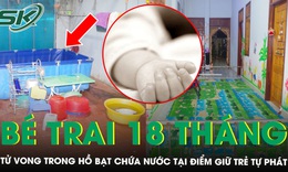 Xót xa bé trai 18 tháng tuổi tử vong trong hồ bạt chứa nước tại điểm giữ trẻ tự phát ở Gia Lai