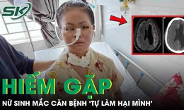 Nữ sinh 19 tuổi mắc căn bệnh 'tự làm hại mình' hiếm gặp