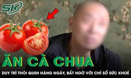 Ăn cà chua suốt 1 năm, người đàn ông 58 tuổi bất ngờ với kết quả khám bệnh