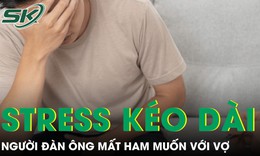 Stress kéo dài khiến người đàn ông mất ham muốn với vợ