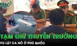 Vụ lật ca nô ở Phú Quốc: Khởi tố vụ án hình sự, tạm giữ thuyền trưởng