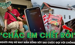 Bị lũ nhấn đến tận cổ, người phụ nữ may mắn sống sót sau cuộc gọi với chồng: ‘Chắc em chết rồi’