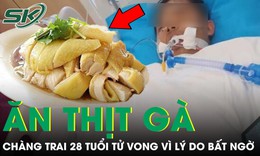 Chàng trai 28 tuổi tử vong sau khi cố ăn hết gần một con gà, nguyên nhân khiến ai cũng bất ngờ