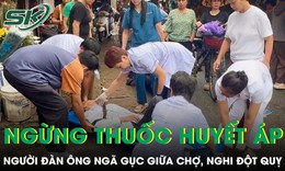 Ngừng thuốc huyết áp suốt một năm, người đàn ông ngã gục giữa chợ nghi đột quỵ