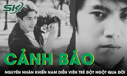 Bác sĩ cảnh báo sau sự việc nam diễn viên trẻ đột ngột qua đời