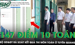 Bộ GD&amp;ĐT rà soát kết quả thi môn Toán có 147 điểm 10 gây chú ý ở Tuyên Quang