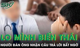 Lo mình có sở thích tình dục 'lệch lạc', người đàn ông đi khám nhận câu trả lời bất ngờ
