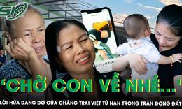 Gia đình khóc ngất nghe tin chàng trai Việt tử nạn trong trận động đất ở Nhật: 'Con bảo đi 3 năm rồi về, sao lại đi luôn thế này...'