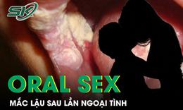 Mắc bệnh lậu sau lần ngoại tình với bạn gái mới quen, người đàn ông hối hận vì chủ quan oral sex