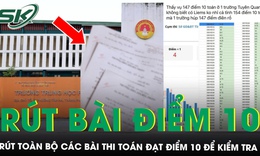Vụ ‘mưa điểm 10 Toán’ ở Tuyên Quang: Rút toàn bộ các bài thi đạt điểm tuyệt đối để kiểm tra