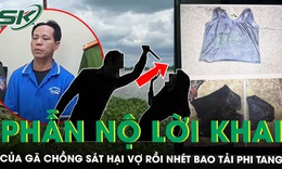 Hối hận muộn màng của gã chồng sát hại vợ rồi phi tang xác vào bao tải thả sông Sài Gòn chỉ vì ghen